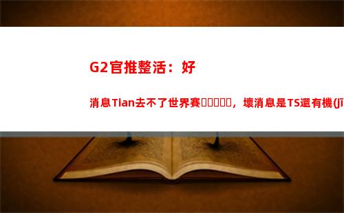 G2官推整活：好消息Tian去不了世界賽，壞消息是TS還有機(jī)會(huì)